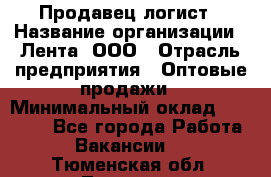 Продавец-логист › Название организации ­ Лента, ООО › Отрасль предприятия ­ Оптовые продажи › Минимальный оклад ­ 29 000 - Все города Работа » Вакансии   . Тюменская обл.,Тюмень г.